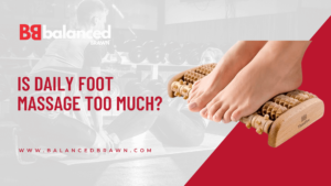 Is Daily Foot Massage Too Much?, balancedbrawn